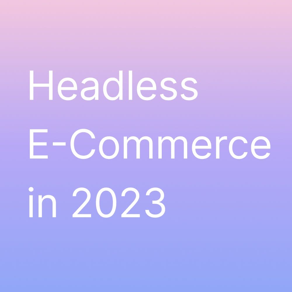Headless eCommerce: Elevate the User Experience with Your E-commerce Platform in 2023